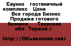 Саунно - гостиничный комплекс › Цена ­ 20 000 000 - Все города Бизнес » Продажа готового бизнеса   . Тверская обл.,Торжок г.